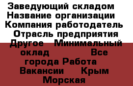 Заведующий складом › Название организации ­ Компания-работодатель › Отрасль предприятия ­ Другое › Минимальный оклад ­ 15 000 - Все города Работа » Вакансии   . Крым,Морская